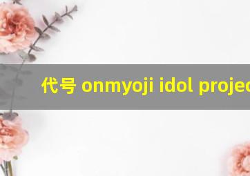 代号 onmyoji idol project